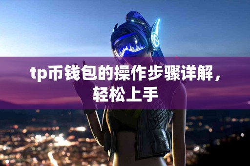 tp币钱包的操作步骤详解，轻松上手