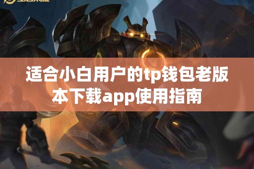 适合小白用户的tp钱包老版本下载app使用指南