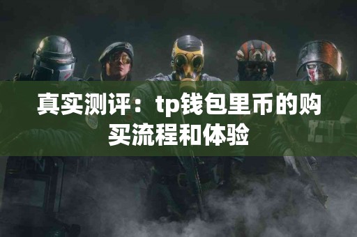 真实测评:tp钱包里币的购买流程和体验 真实测评:tp钱包里币的购买流程和体验