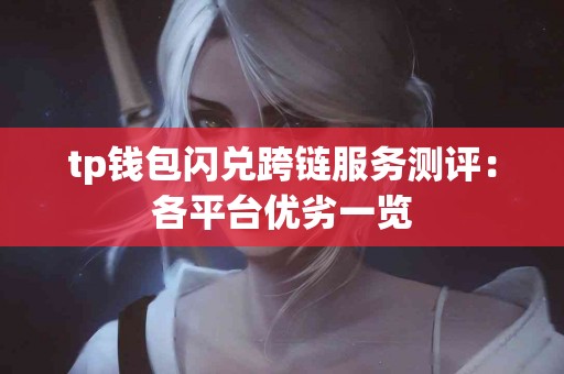 tp钱包闪兑跨链服务测评：各平台优劣一览