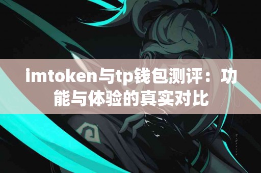 imtoken与tp钱包测评：功能与体验的真实对比