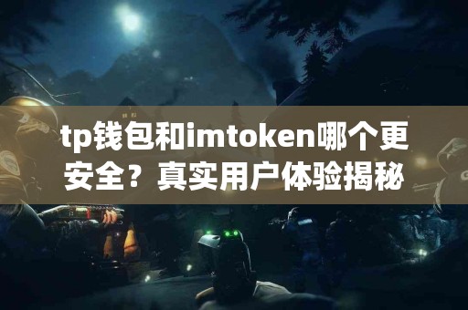 tp钱包和imtoken哪个更安全？真实用户体验揭秘
