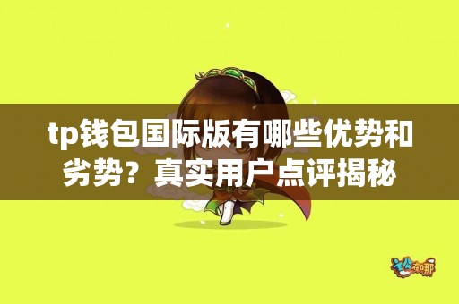 tp钱包国际版有哪些优势和劣势？真实用户点评揭秘