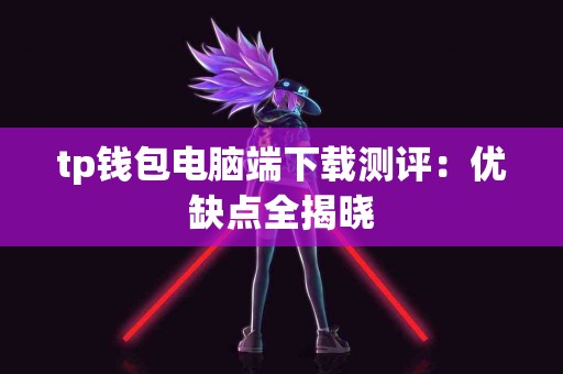 tp钱包电脑端下载测评：优缺点全揭晓