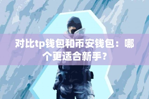 对比tp钱包和币安钱包：哪个更适合新手？