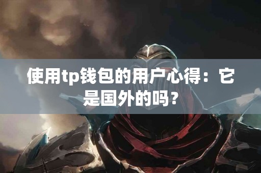 使用tp钱包的用户心得：它是国外的吗？