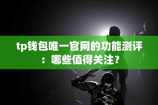 tp钱包唯一官网的功能测评：哪些值得关注？