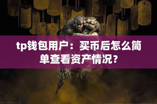 tp钱包用户：买币后怎么简单查看资产情况？