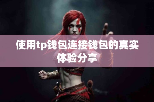 使用tp钱包连接钱包的真实体验分享