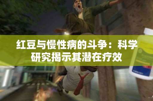 红豆与慢性病的斗争：科学研究揭示其潜在疗效
