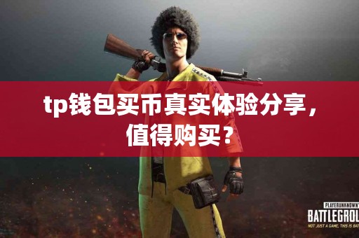 tp钱包买币真实体验分享，值得购买？