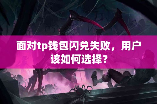 面对tp钱包闪兑失败，用户该如何选择？