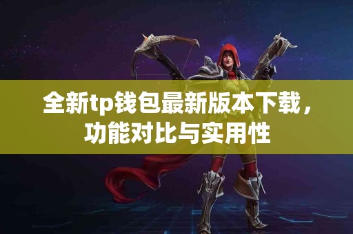 全新tp钱包最新版本下载，功能对比与实用性
