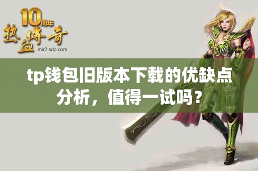 tp钱包旧版本下载的优缺点分析，值得一试吗？