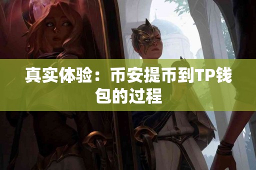 真实体验：币安提币到TP钱包的过程