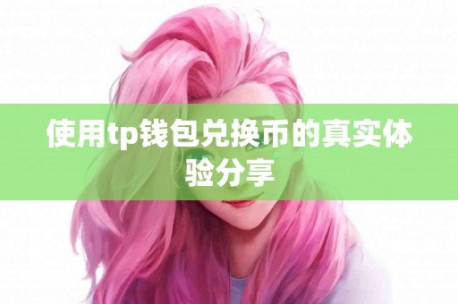 使用tp钱包兑换币的真实体验分享