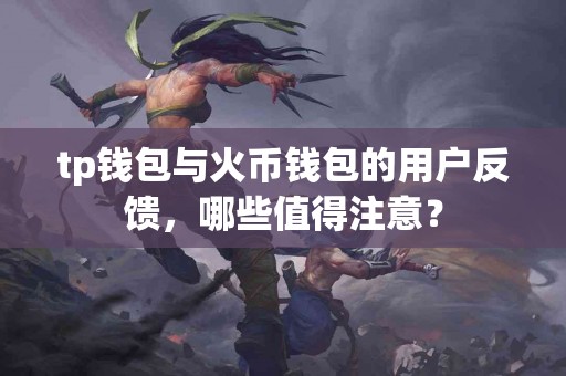 tp钱包与火币钱包的用户反馈，哪些值得注意？