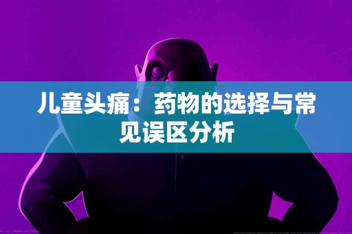 儿童头痛：药物的选择与常见误区分析