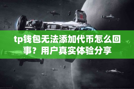 tp钱包无法添加代币怎么回事？用户真实体验分享