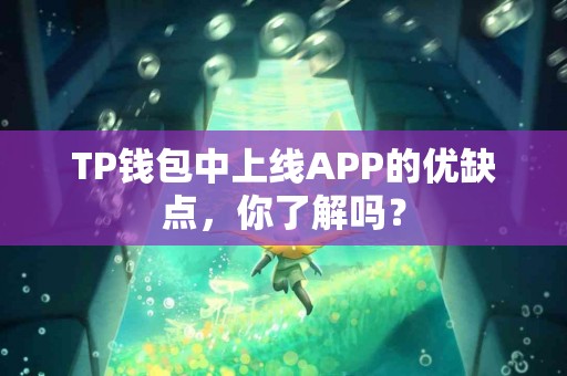 TP钱包中上线APP的优缺点，你了解吗？