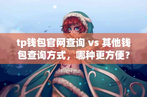 tp钱包官网查询 vs 其他钱包查询方式，哪种更方便？