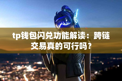 tp钱包闪兑功能解读：跨链交易真的可行吗？