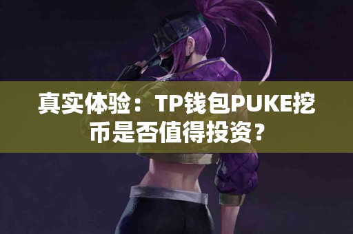 真实体验：TP钱包PUKE挖币是否值得投资？