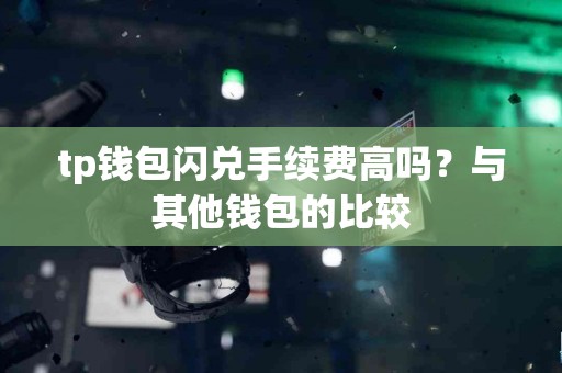tp钱包闪兑手续费高吗？与其他钱包的比较