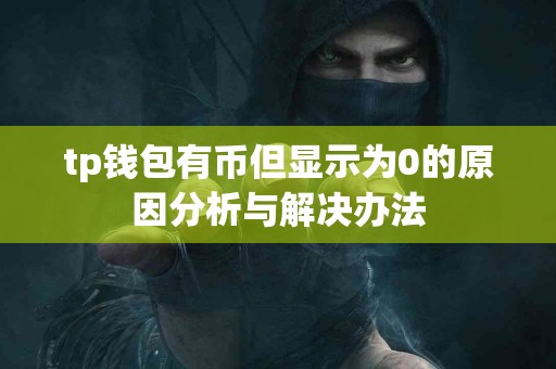 tp钱包有币但显示为0的原因分析与解决办法