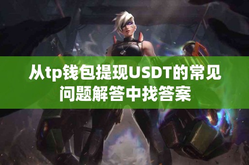 从tp钱包提现USDT的常见问题解答中找答案