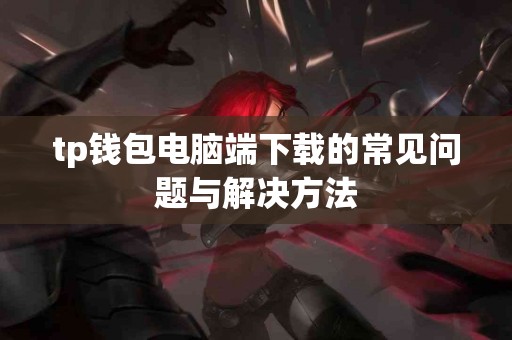 tp钱包电脑端下载的常见问题与解决方法