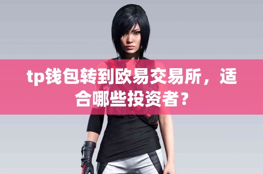 tp钱包转到欧易交易所，适合哪些投资者？