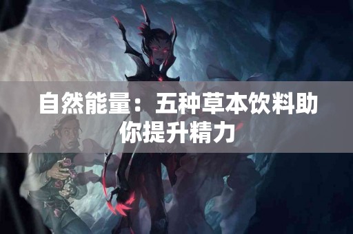 自然能量：五种草本饮料助你提升精力