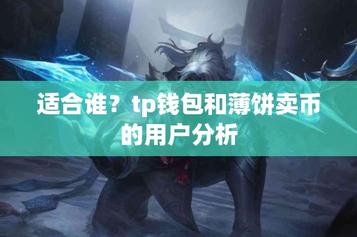 适合谁？tp钱包和薄饼卖币的用户分析