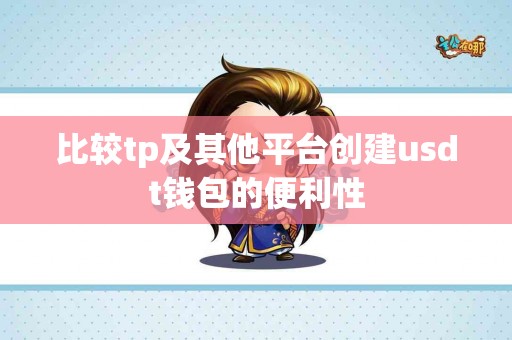 比较tp及其他平台创建usdt钱包的便利性