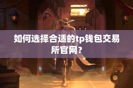如何选择合适的tp钱包交易所官网？