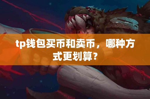 tp钱包买币和卖币，哪种方式更划算？