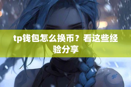 tp钱包怎么换币？看这些经验分享