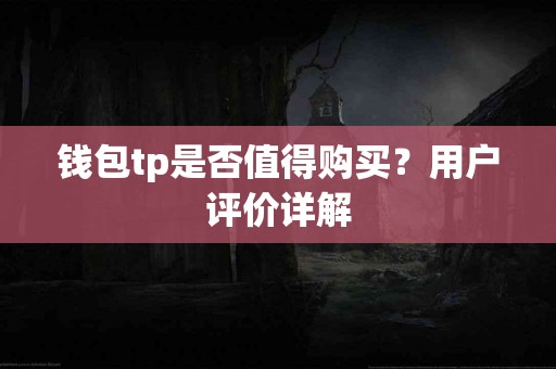 钱包tp是否值得购买？用户评价详解