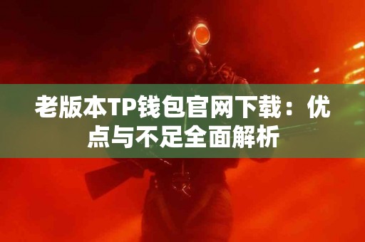 老版本TP钱包官网下载：优点与不足全面解析