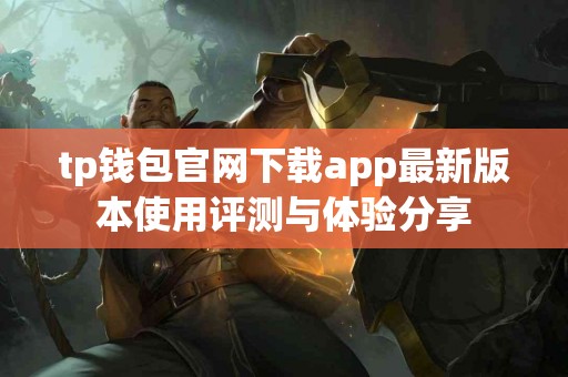 tp钱包官网下载app最新版本使用评测与体验分享