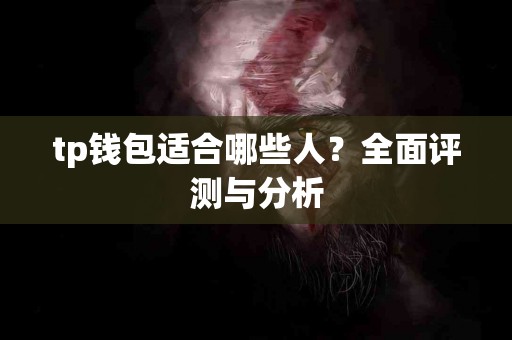 tp钱包适合哪些人？全面评测与分析