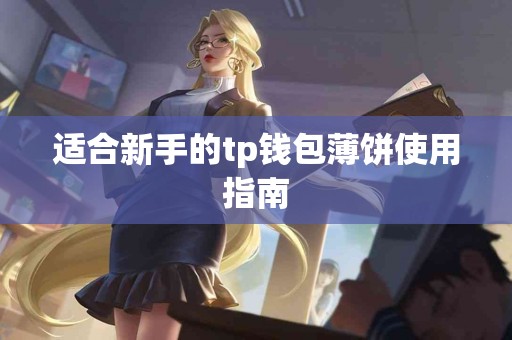适合新手的tp钱包薄饼使用指南