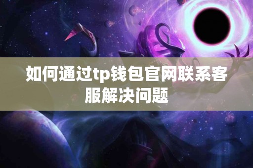 如何通过tp钱包官网联系客服解决问题