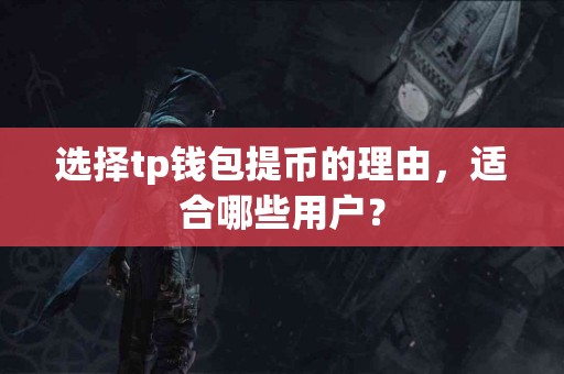 选择tp钱包提币的理由，适合哪些用户？