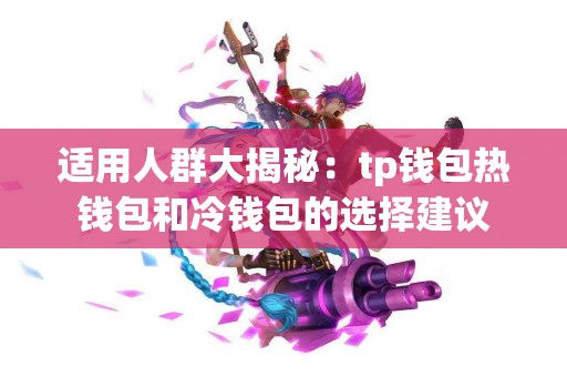 适用人群大揭秘：tp钱包热钱包和冷钱包的选择建议