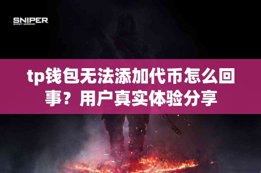 tp钱包无法添加代币怎么回事？用户真实体验分享