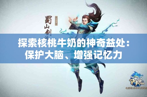 探索核桃牛奶的神奇益处:保护大脑、增强记忆力 探索核桃牛奶的神奇益处:保护大脑、增强记忆力