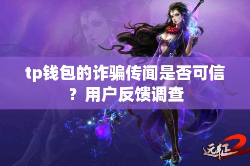 tp钱包的诈骗传闻是否可信？用户反馈调查
