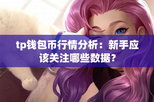 tp钱包币行情分析：新手应该关注哪些数据？